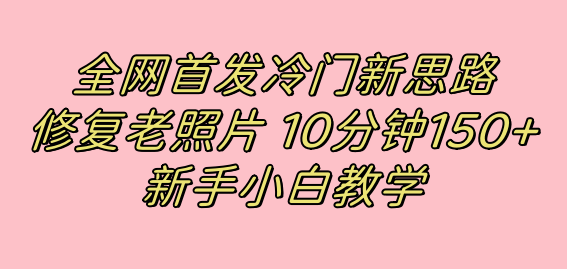 全网首发冷门新思路，修复老照片，10分钟收益150+，适合新手操作的项目-搞钱社