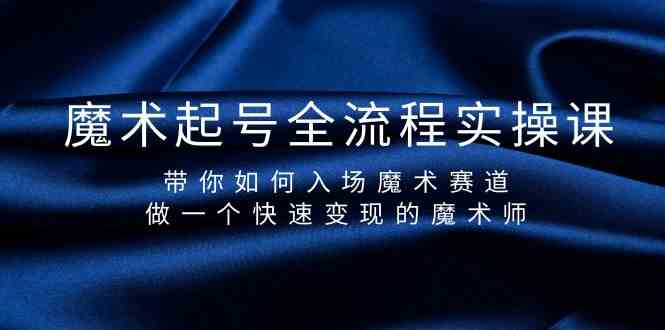 （9564期）魔术起号全流程实操课，带你如何入场魔术赛道，做一个快速变现的魔术师-搞钱社