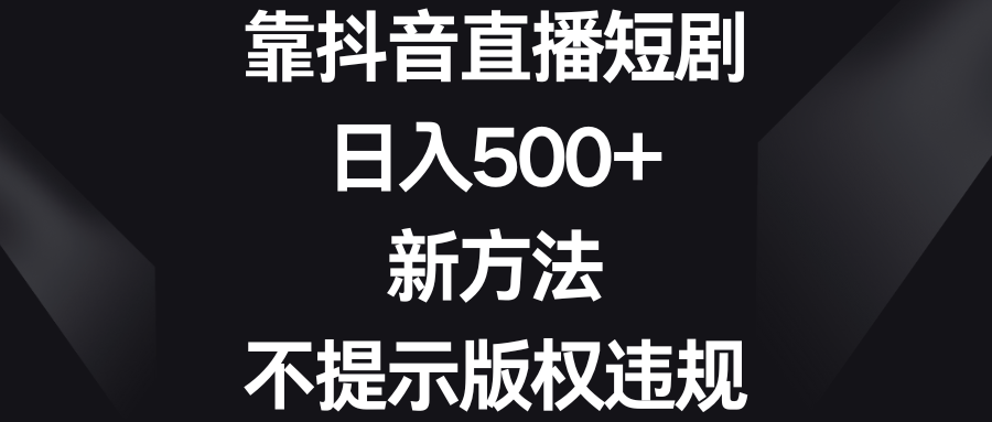 靠抖音直播短剧，日入500+，新方法、不提示版权违规-搞钱社