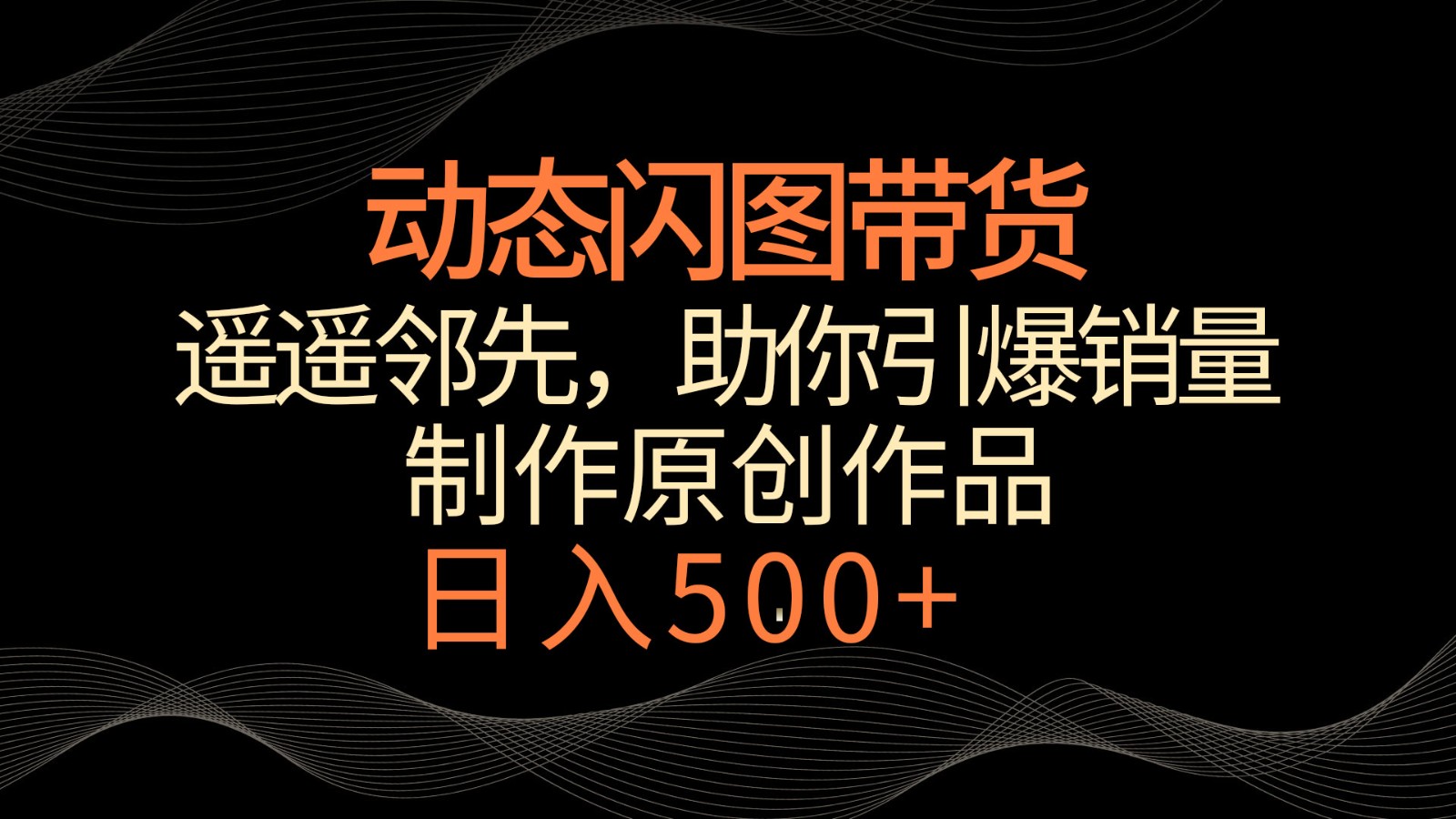 动态闪图带货，遥遥领先，冷门玩法，助你轻松引爆销量！日入500+-搞钱社