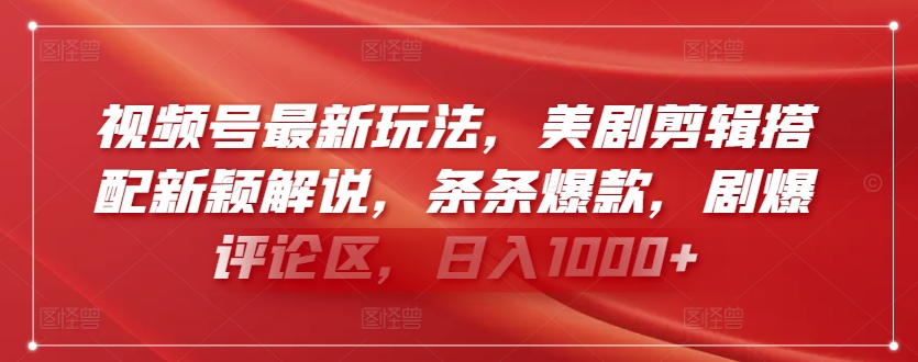 视频号最新玩法，美剧剪辑搭配新颖解说，条条爆款，剧爆评论区，日入1000+-搞钱社