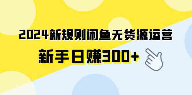 （9522期）2024新规则闲鱼无货源运营新手日赚300+-搞钱社