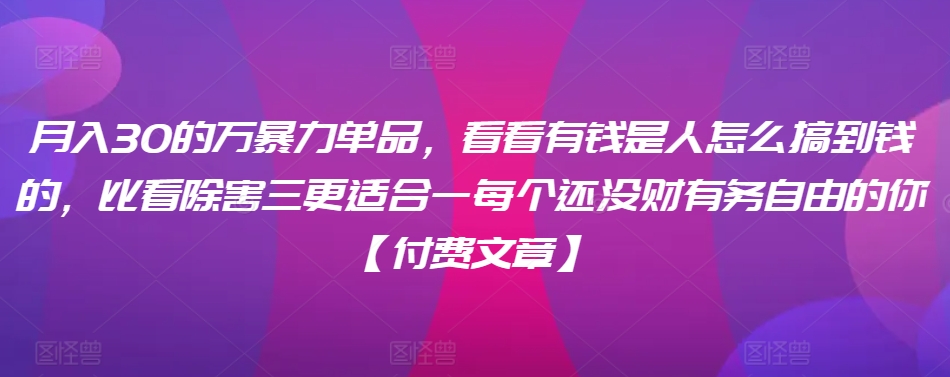 ​月入30‮的万‬暴力单品，​‮看看‬有钱‮是人‬怎么搞到钱的，比看除‮害三‬更适合‮一每‬个还没‮财有‬务自由的你【付费文章】-搞钱社