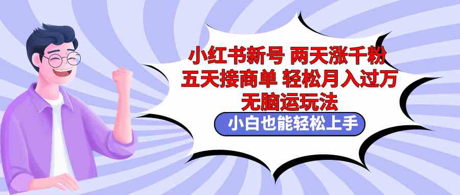 （9239期）小红书新号两天涨千粉五天接商单轻松月入过万 无脑搬运玩法 小白也能轻…-搞钱社