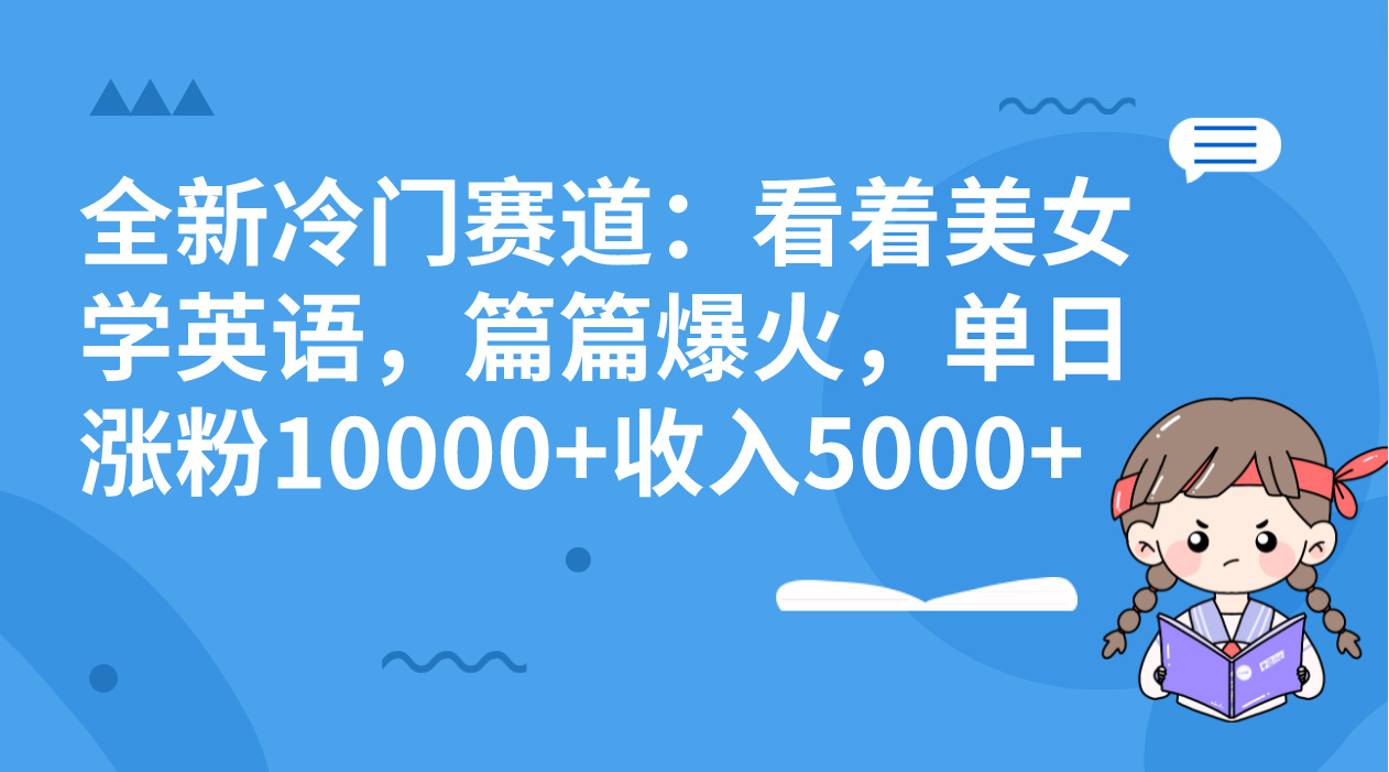 全新冷门赛道：看着美女学英语，篇篇爆火，单日涨粉10000+收入5000+-搞钱社