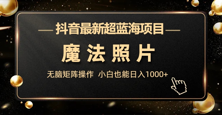 抖音最新超蓝海项目，魔法照片，无脑矩阵操作，小白也能日入1000+-搞钱社