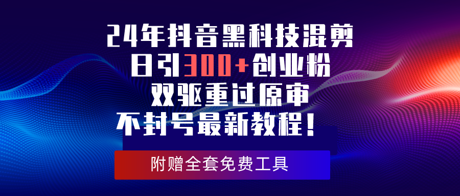 （10212期）24年抖音黑科技混剪日引300+创业粉，双驱重过原审不封号最新教程！-搞钱社