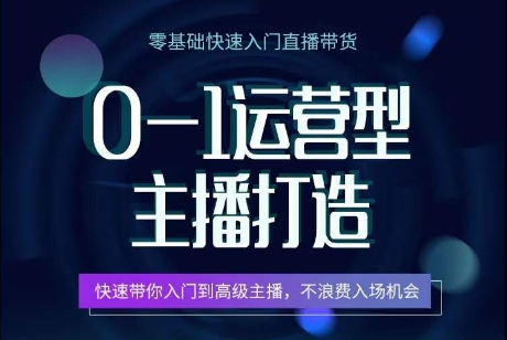 0-1运营型主播打造，​快速带你入门高级主播，不浪费入场机会-搞钱社