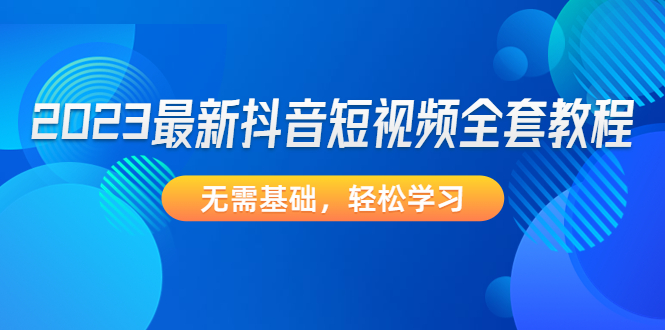 2023最新抖音短视频全套教程，无需基础，轻松学习-搞钱社