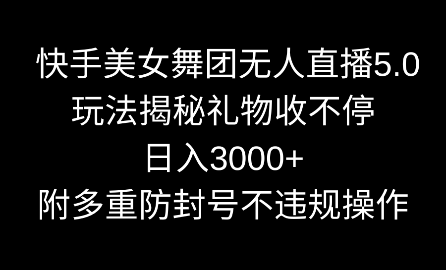 快手美女舞团无人直播5.0玩法揭秘，礼物收不停，日入3000+，内附多重防…-搞钱社