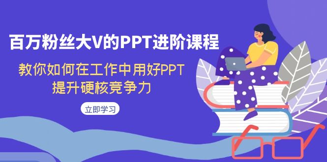 百万粉丝大V的PPT进阶课程，教你如何在工作中用好PPT，提升硬核竞争力-搞钱社