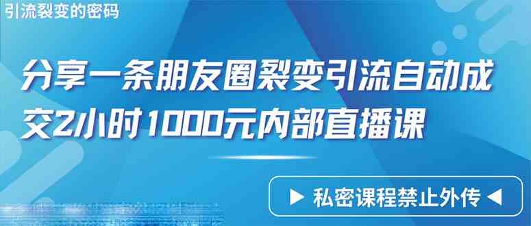 （9850期）仅靠分享一条朋友圈裂变引流自动成交2小时1000内部直播课程-搞钱社