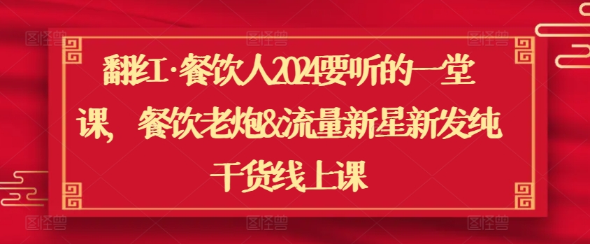 翻红·餐饮人2024要听的一堂课，餐饮老炮&流量新星新发纯干货线上课-搞钱社