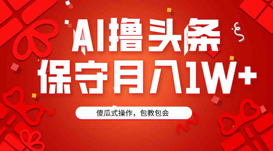 （9152期）AI撸头条3天必起号，傻瓜操作3分钟1条，复制粘贴月入1W+。-搞钱社