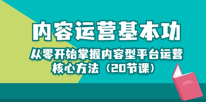 （10285期）内容运营-基本功：从零开始掌握内容型平台运营核心方法（20节课）-搞钱社