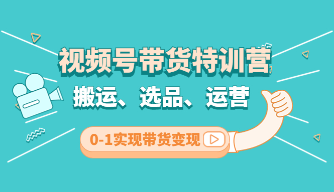 视频号带货特训营(第3期)：搬运、选品、运营、0-1实现带货变现-搞钱社