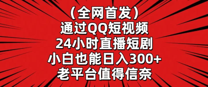 全网首发，通过QQ短视频24小时直播短剧，小白也能日入300+-搞钱社