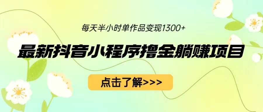 最新抖音小程序撸金躺赚项目，一部手机每天半小时，单个作品变现1300+-搞钱社