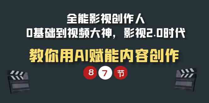 （9543期）全能-影视 创作人，0基础到视频大神，影视2.0时代，教你用AI赋能内容创作-搞钱社