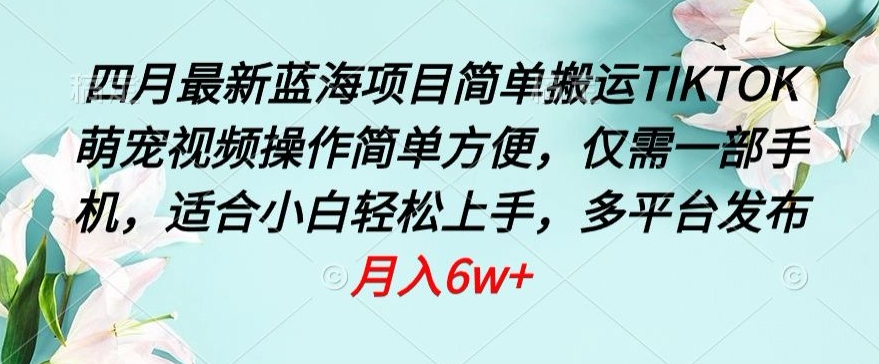 四月最新蓝海项目，简单搬运TIKTOK萌宠视频，操作简单方便，仅需一部手机-搞钱社