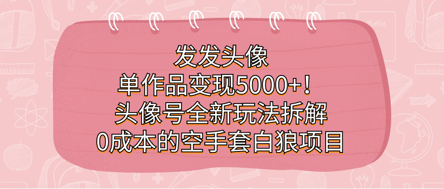 发发头像，单作品变现5000+！头像号全新玩法拆解，0成本的空手套白狼项目-搞钱社