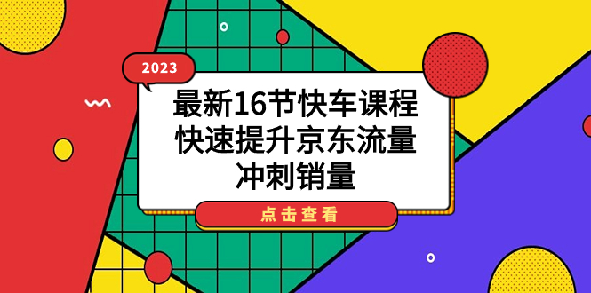 2023最新16节快车课程，快速提升京东流量，冲刺销量-搞钱社