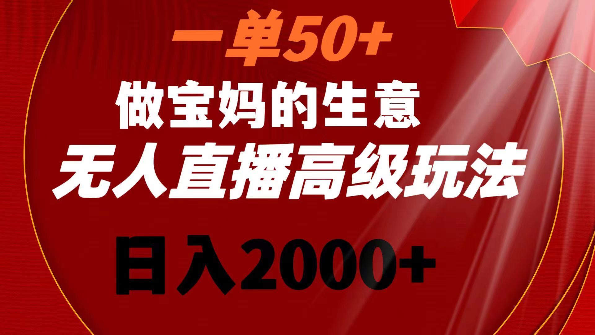 一单50+做宝妈的生意 无人直播高级玩法 日入2000+-搞钱社