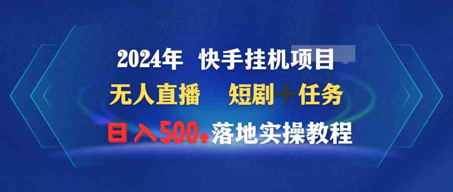 （9341期）2024年 快手挂机项目无人直播 短剧＋任务日入500+落地实操教程-搞钱社