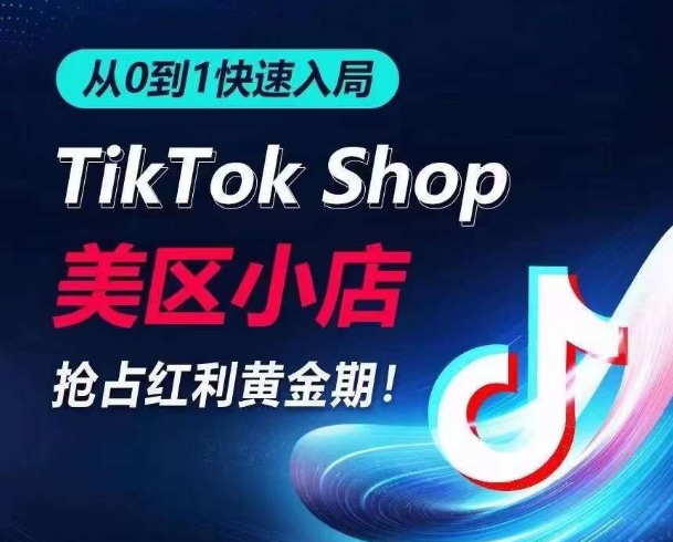 从0到1快速入局TikTok美区小店，快速抢占流量黄金期，开启日出千单之旅-搞钱社