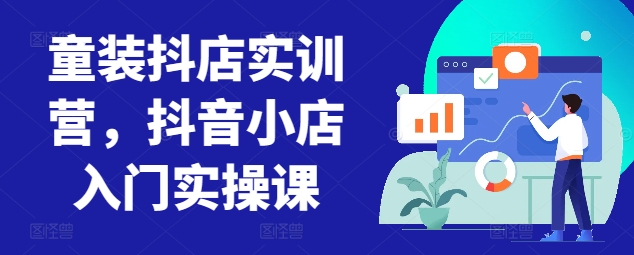 童装抖店实训营，抖音小店入门实操课-搞钱社