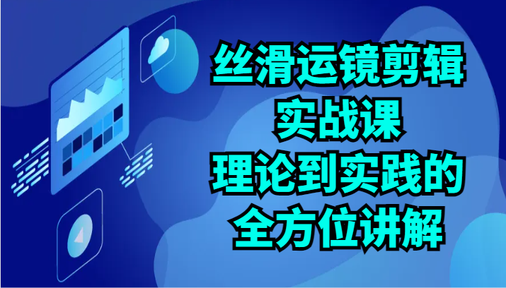 丝滑运镜剪辑实战课：理论到实践的全方位讲解（24节）-搞钱社