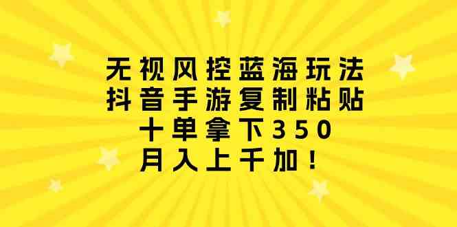 （10133期）无视风控蓝海玩法，抖音手游复制粘贴，十单拿下350，月入上千加！-搞钱社