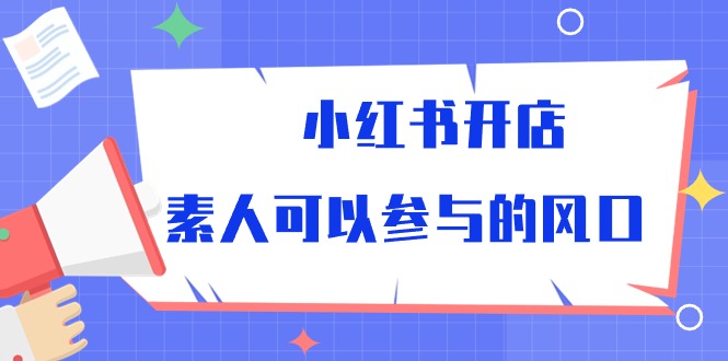 （10260期）小红书开店，素人可以参与的风口-搞钱社