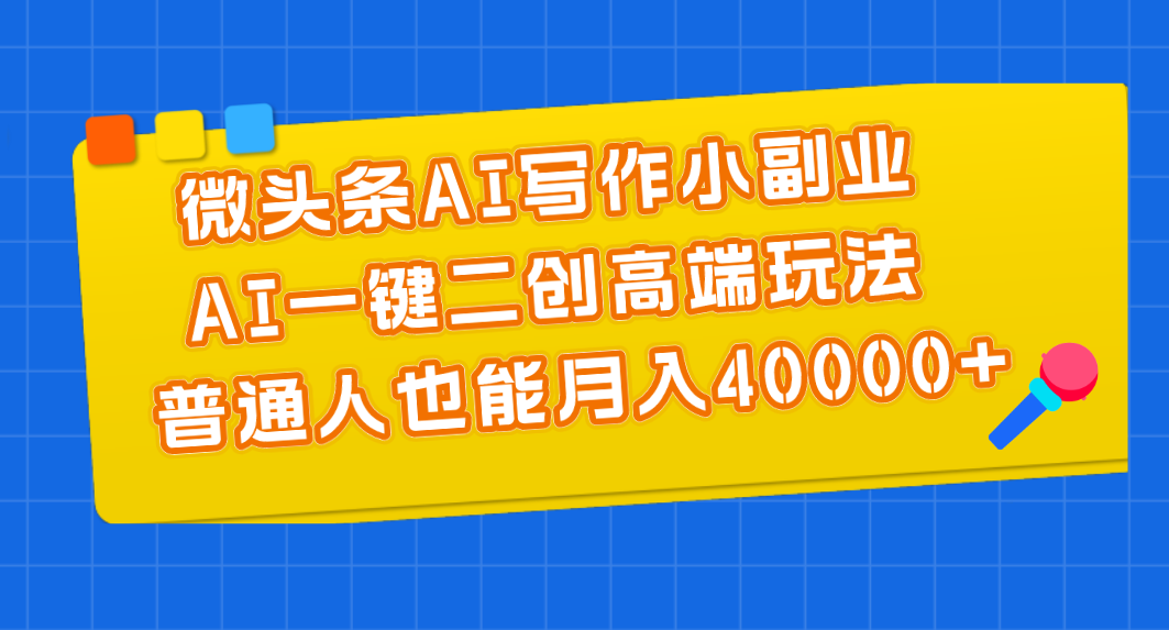 微头条AI写作小副业，AI一键二创高端玩法 普通人也能月入40000+-搞钱社