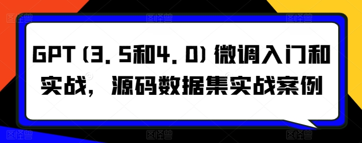 GPT(3.5和4.0)微调入门和实战，源码数据集实战案例-搞钱社