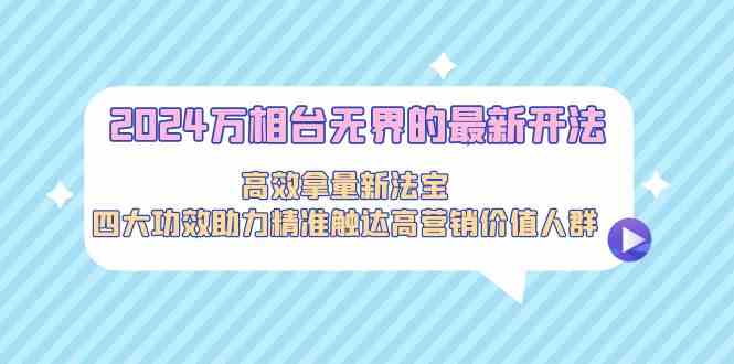 2024万相台无界的最新开法，高效拿量新法宝，四大功效助力…-搞钱社