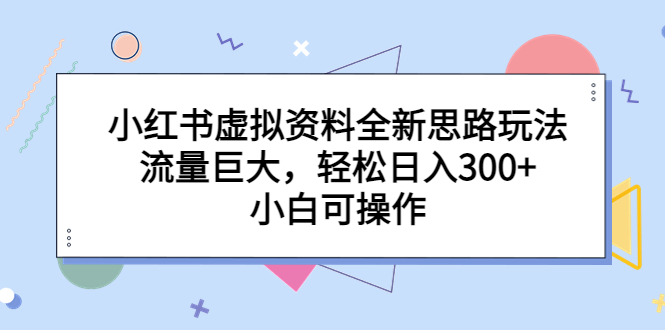 小红书虚拟资料全新思路玩法，流量巨大，轻松日入300+，小白可操作-搞钱社