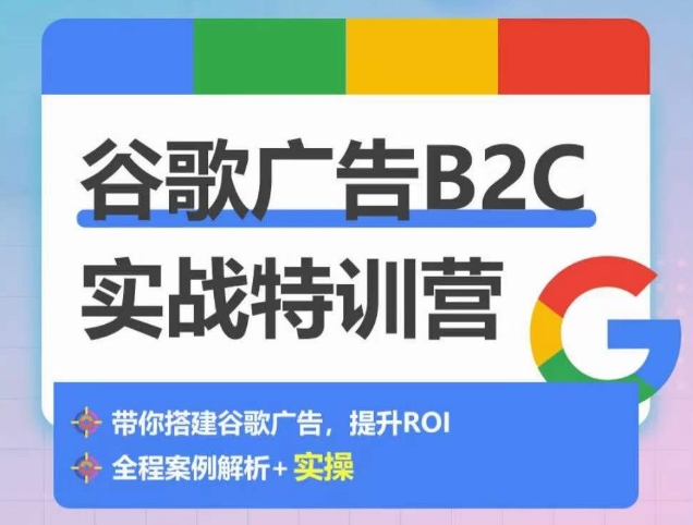 谷歌广告B2C实战特训营，500+谷歌账户总结经验，实战演示如何从0-1搭建广告账户-搞钱社