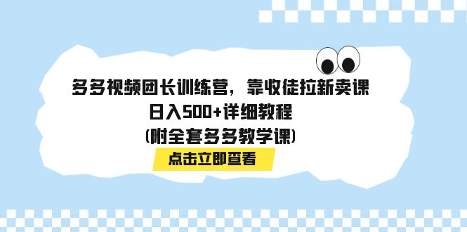 多多视频团长训练营，靠收徒拉新卖课，日入500+详细教程(附全套多多教学课)-搞钱社