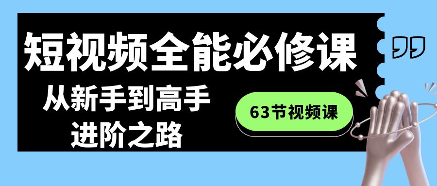 短视频-全能必修课程：从新手到高手进阶之路（63节视频课）-搞钱社