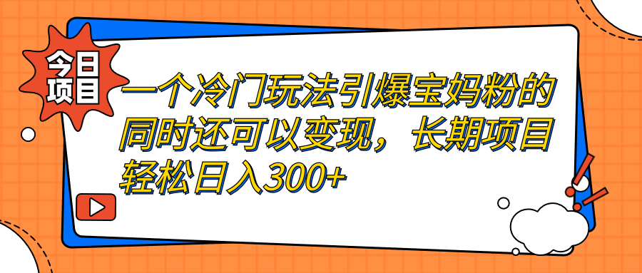 一个冷门玩法引爆宝妈粉的同时还可以变现，长期项目轻松日入300+-搞钱社