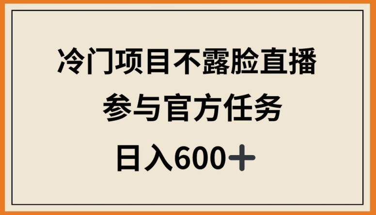 冷门项目不露脸直播，参与官方任务，日入600+-搞钱社