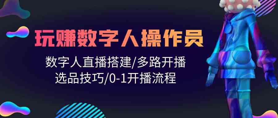 人人都能玩赚数字人操作员 数字人直播搭建/多路开播/选品技巧/0-1开播流程-搞钱社