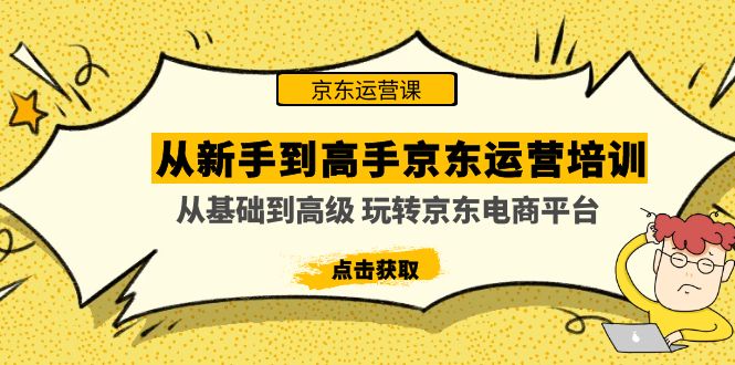 从新手到高手京东运营培训：从基础到高级 玩转京东电商平台(无中创水印) -搞钱社