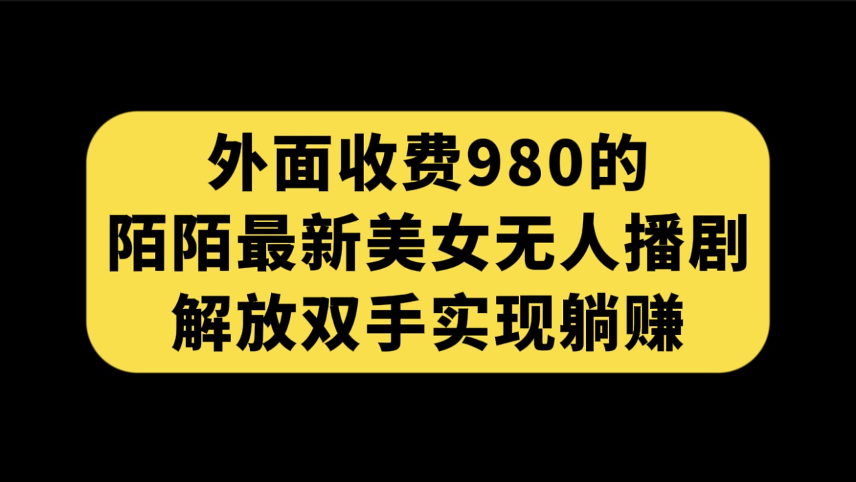 外面收费980陌陌最新美女无人播剧玩法 解放双手实现躺赚（附100G影视资源）-搞钱社