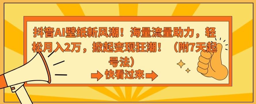 抖音AI壁纸新风潮！海量流量助力，轻松月入2万，掀起变现狂潮【揭秘】-搞钱社