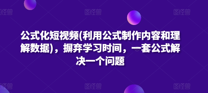 公式化短视频(利用公式制作内容和理解数据)，摒弃学习时间，一套公式解决一个问题-搞钱社