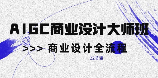 AIGC商业设计大师班，商业设计全流程（22节课）-搞钱社