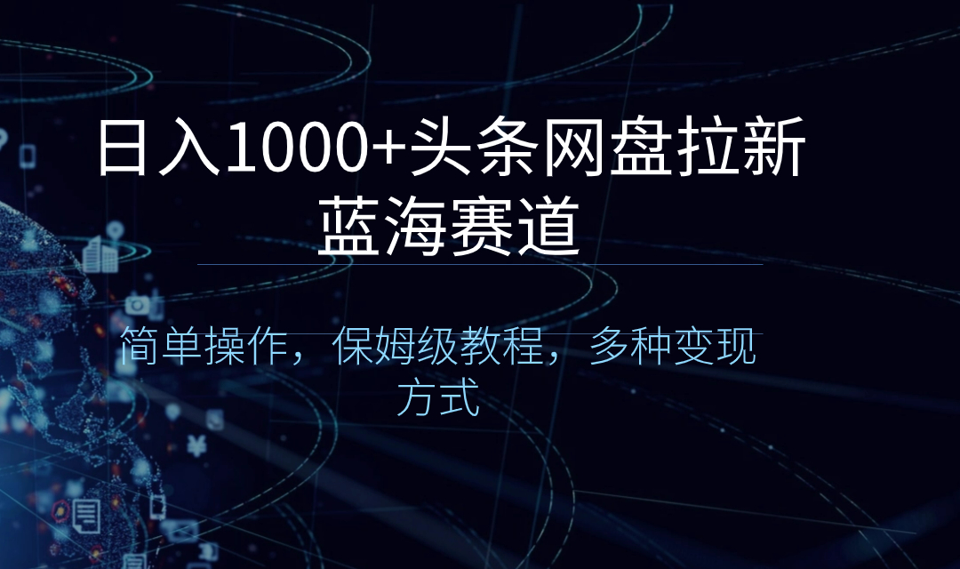 日入1000+头条网盘拉新蓝海赛道，简单操作，保姆级教程，多种变现方式-搞钱社