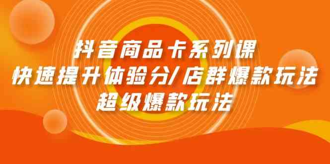 抖音商品卡系列课：快速提升体验分/店群爆款玩法/超级爆款玩法-搞钱社